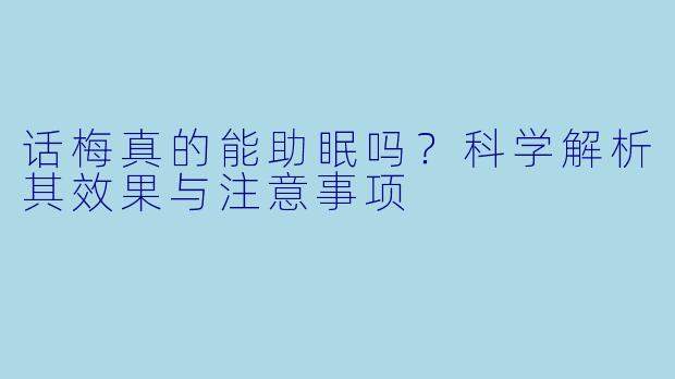 话梅真的能助眠吗？科学解析其效果与注意事项