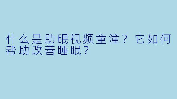 什么是助眠视频童潼?它如何帮助改善睡眠?