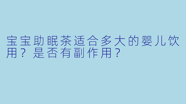 宝宝助眠茶适合多大的婴儿饮用?是否有副作用?