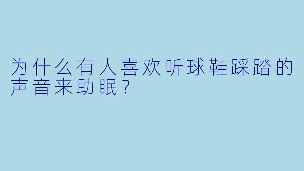 为什么有人喜欢听球鞋踩踏的声音来助眠?
