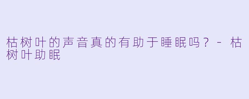 枯树叶的声音真的有助于睡眠吗?