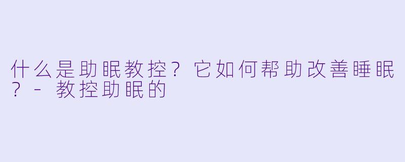什么是助眠教控?它如何帮助改善睡眠?