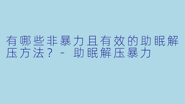 有哪些非暴力且有效的助眠解压方法?