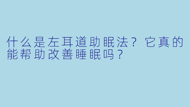 什么是左耳道助眠法?它真的能帮助改善睡眠吗?