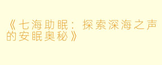 《七海助眠:探索深海之声的安眠奥秘》
