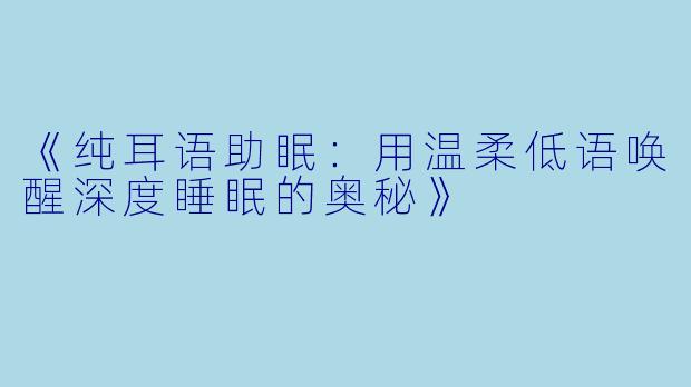 《纯耳语助眠：用温柔低语唤醒深度睡眠的奥秘》
