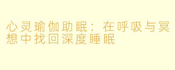心灵瑜伽助眠：在呼吸与冥想中找回深度睡眠