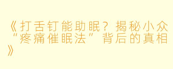 《打舌钉能助眠?揭秘小众“疼痛催眠法”背后的真相》