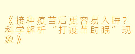 《接种疫苗后更容易入睡？科学解析“打疫苗助眠”现象》