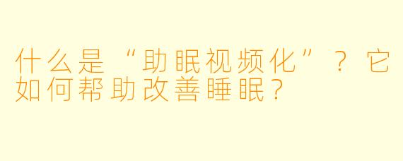 什么是“助眠视频化”？它如何帮助改善睡眠？