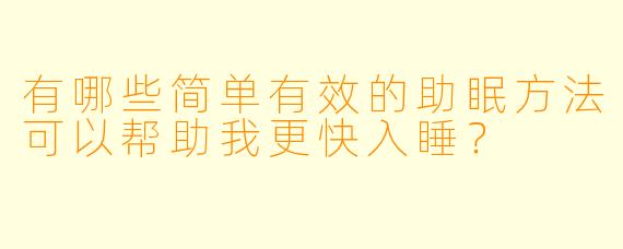 有哪些简单有效的助眠方法可以帮助我更快入睡?