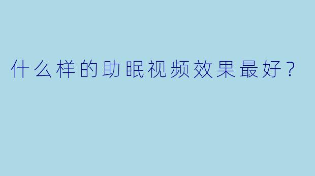 什么样的助眠视频效果最好？