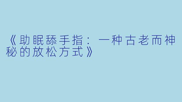 《助眠舔手指：一种古老而神秘的放松方式》
