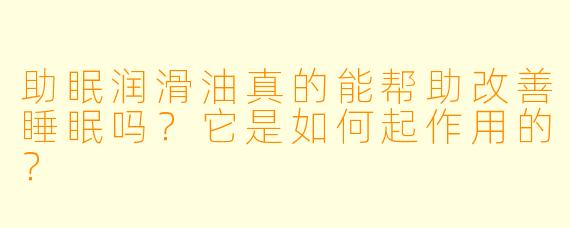 助眠润滑油真的能帮助改善睡眠吗？它是如何起作用的？