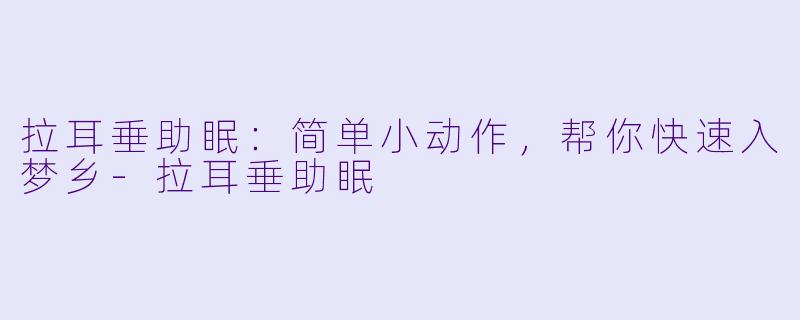 拉耳垂助眠：简单小动作，帮你快速入梦乡-拉耳垂助眠