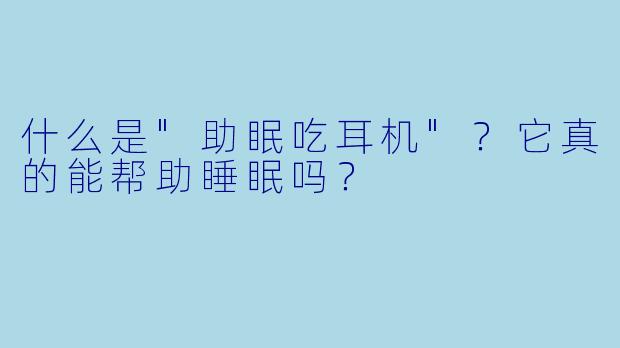 什么是"助眠吃耳机"?它真的能帮助睡眠吗?