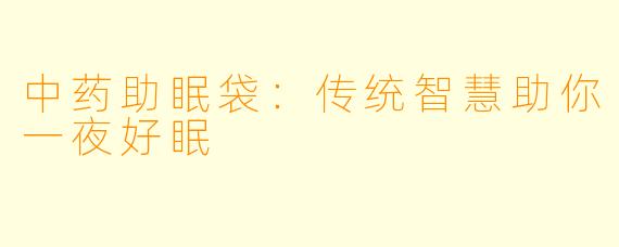 中药助眠袋：传统智慧助你一夜好眠