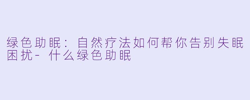 绿色助眠:自然疗法如何帮你告别失眠困扰