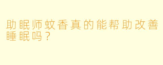 助眠师蚊香真的能帮助改善睡眠吗？