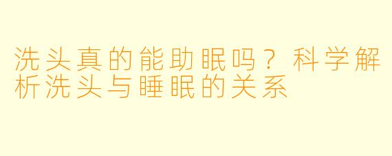 洗头真的能助眠吗？科学解析洗头与睡眠的关系