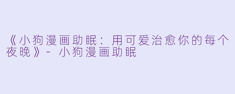 《小狗漫画助眠：用可爱治愈你的每个夜晚》-小狗漫画助眠