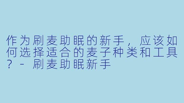 作为刷麦助眠的新手,应该如何选择适合的麦子种类和工具?