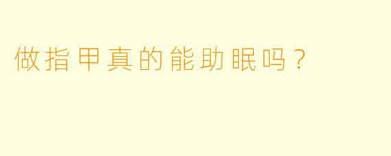 做指甲真的能助眠吗？