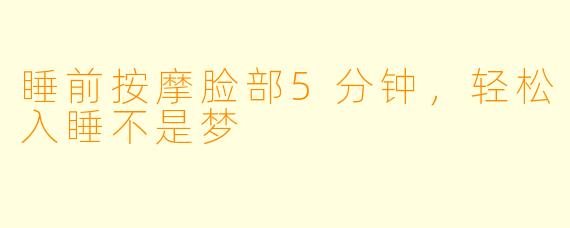 睡前按摩脸部5分钟，轻松入睡不是梦