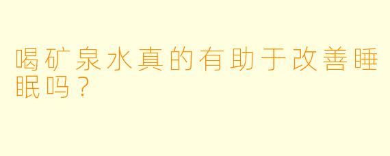 喝矿泉水真的有助于改善睡眠吗?