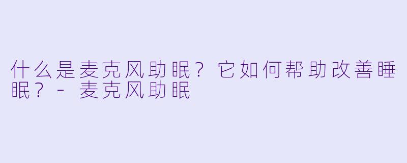 什么是麦克风助眠？它如何帮助改善睡眠？-麦克风助眠