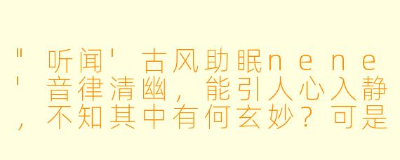 "听闻'古风助眠nene'音律清幽,能引人心入静,不知其中有何玄妙?可是以琴箫为引,佐以雨声竹韵?"