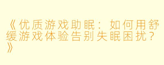 《优质游戏助眠：如何用舒缓游戏体验告别失眠困扰？》