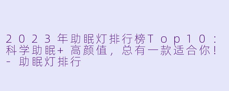 2023年助眠灯排行榜Top10：科学助眠+高颜值，总有一款适合你！-助眠灯排行