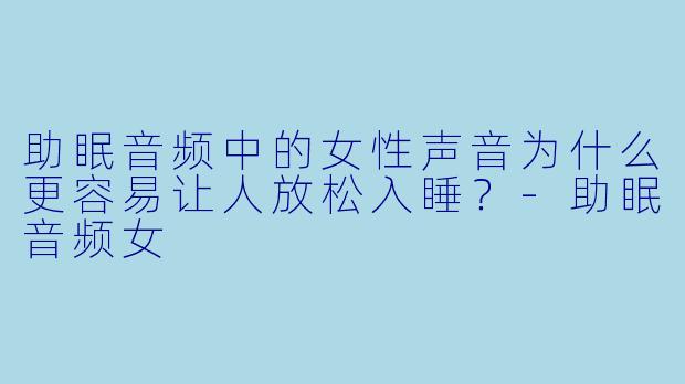助眠音频中的女性声音为什么更容易让人放松入睡?