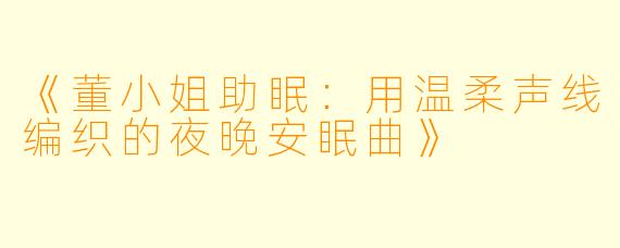 《董小姐助眠：用温柔声线编织的夜晚安眠曲》