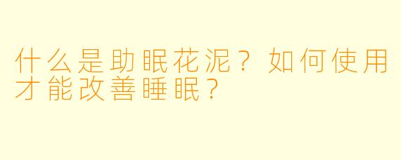 什么是助眠花泥？如何使用才能改善睡眠？