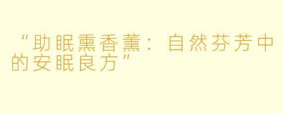 “助眠熏香薰：自然芬芳中的安眠良方”