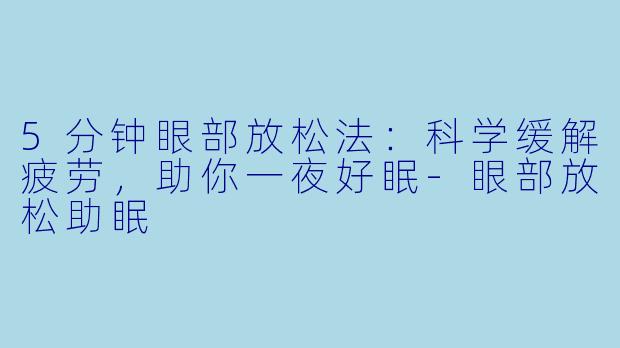 5分钟眼部放松法：科学缓解疲劳，助你一夜好眠-眼部放松助眠