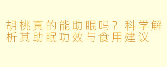 胡桃真的能助眠吗?科学解析其助眠功效与食用建议
