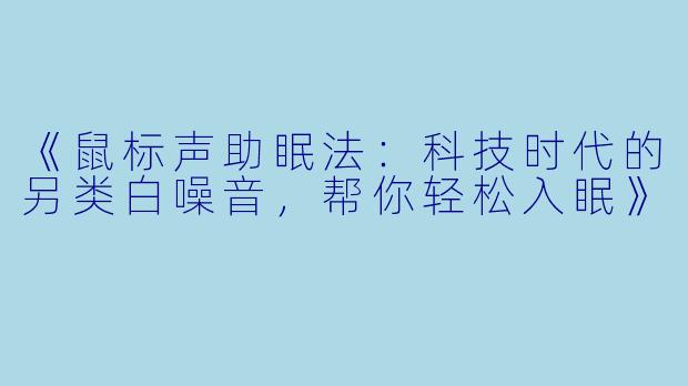 《鼠标声助眠法：科技时代的另类白噪音，帮你轻松入眠》