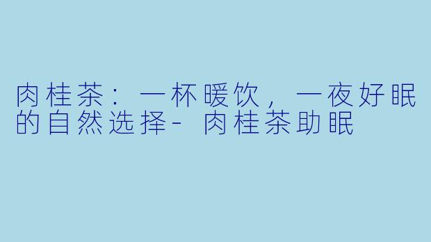 肉桂茶：一杯暖饮，一夜好眠的自然选择