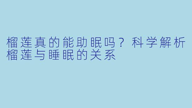 榴莲真的能助眠吗？科学解析榴莲与睡眠的关系