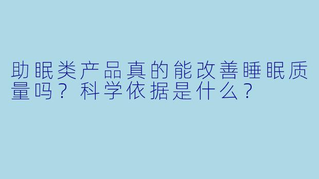 助眠类产品真的能改善睡眠质量吗?科学依据是什么?