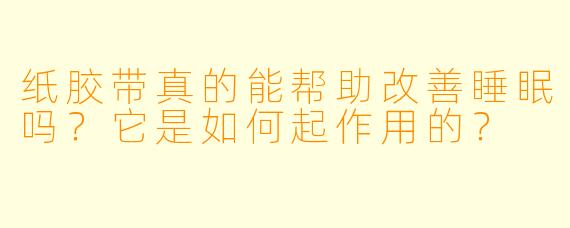纸胶带真的能帮助改善睡眠吗?它是如何起作用的?