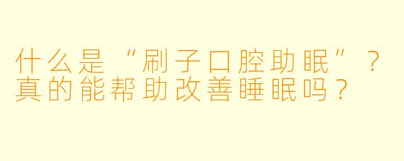 什么是“刷子口腔助眠”？真的能帮助改善睡眠吗？