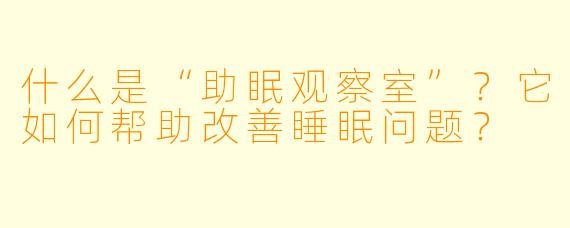 什么是“助眠观察室”?它如何帮助改善睡眠问题?