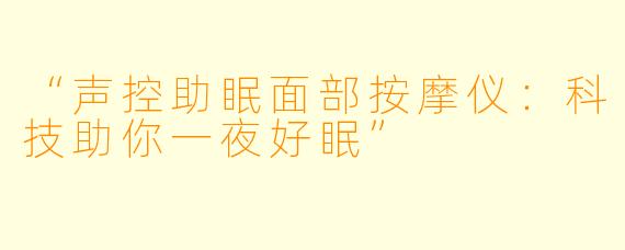 “声控助眠面部按摩仪：科技助你一夜好眠”