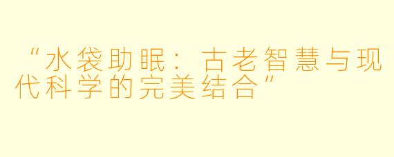 “水袋助眠:古老智慧与现代科学的完美结合”
