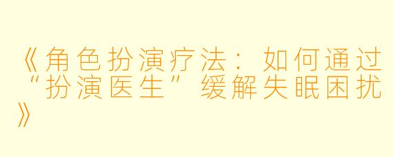 《角色扮演疗法：如何通过“扮演医生”缓解失眠困扰》