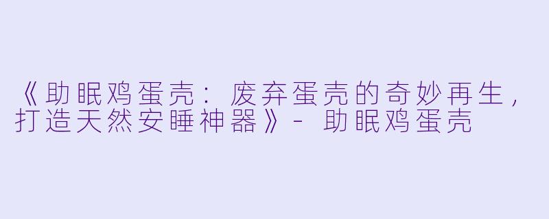 《助眠鸡蛋壳:废弃蛋壳的奇妙再生,打造天然安睡神器》
